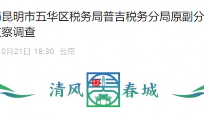 国家税务总局昆明市五华区税务局普吉税务分局原副分局长胡可接受纪律审查和监察调查