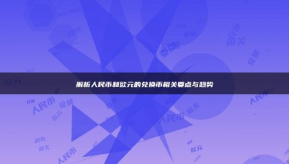 解析人民币和欧元的兑换币相关要点与趋势